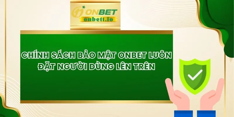 Chính Sách Bảo Mật Onbet Luôn Đặt Người Dùng Lên Trên
