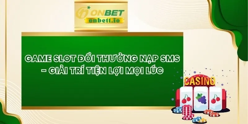 Game Slot Đổi Thưởng Nạp SMS - Giải Trí Tiện Lợi Mọi Lúc