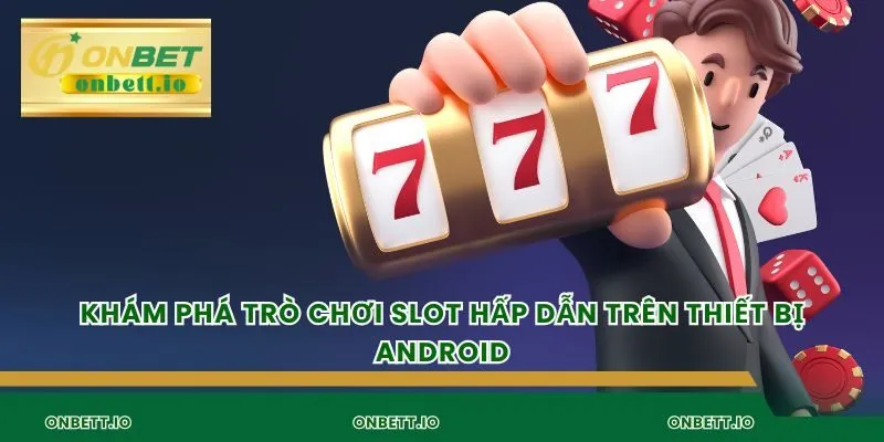 Khám phá trò chơi slot hấp dẫn trên thiết bị android